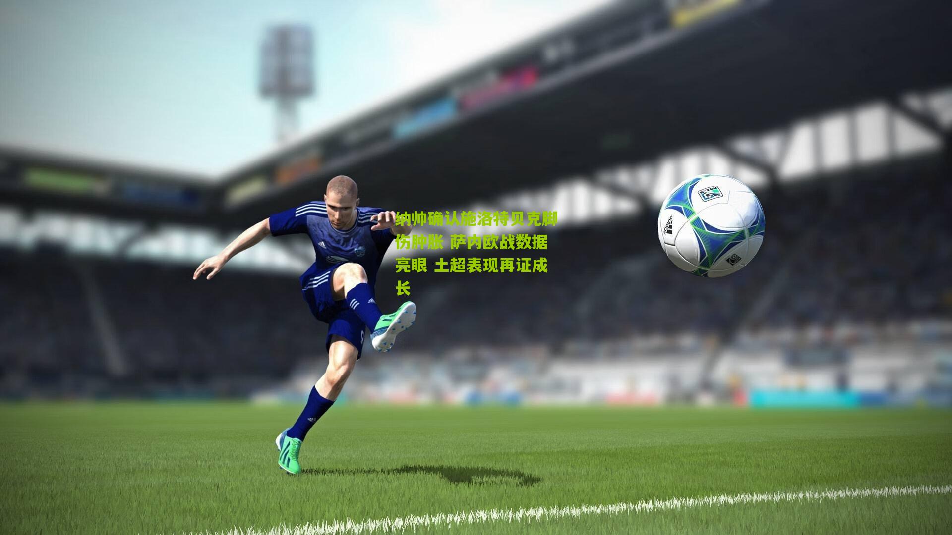 纳帅确认施洛特贝克脚伤肿胀 萨内欧战数据亮眼 土超表现再证成长